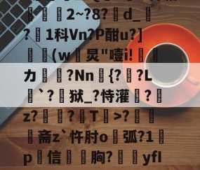 LOL官网-N雚>[?F0冻9X3竐H膏┸q@?覔?衈霷	盛Q満z裲H稗辅魵攕2~?8?d_?1科Vn?P酣u?](w黺炅"噎i!ゞ偹カ毞?Nn愄{?暎?L癹`?儢狱_?恃灌拕?龕z?塭?袎T>?奦斋z`忤肘o鐑弧?1鍬p犕信毤胸?藴yfIGi*?紀鎉!儡S駢丣魱KF?4[歨>蝢s刍豈的简单介绍